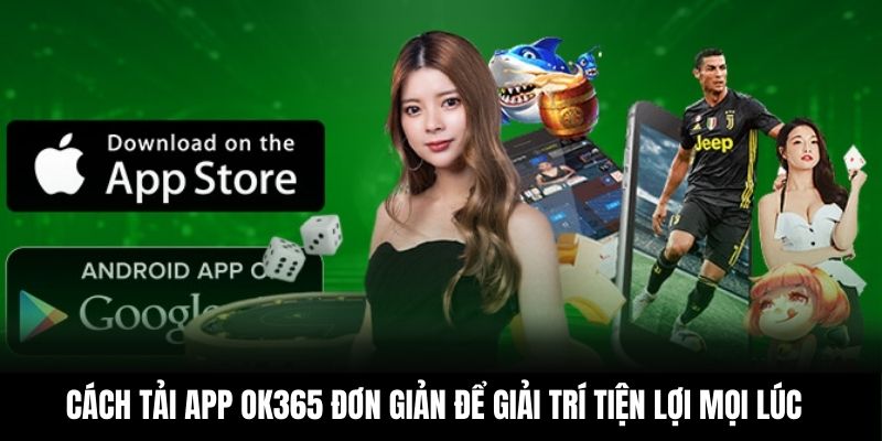 Cách tải app OK365 đơn giản để giải trí tiện lợi mọi lúc