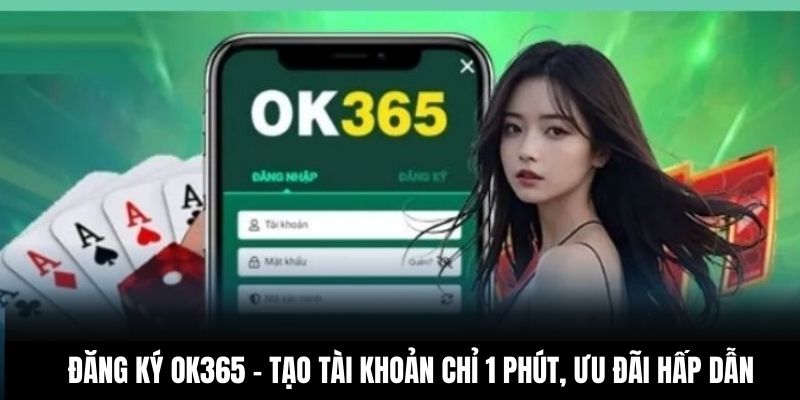 Đăng Ký OK365 - Tạo Tài Khoản Chỉ 1 Phút, Ưu Đãi Hấp Dẫn