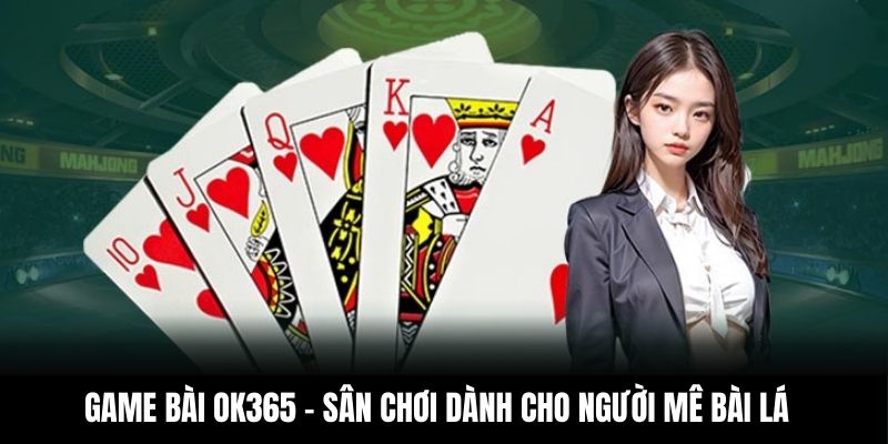Game bài OK365 – sân chơi dành cho người mê bài lá