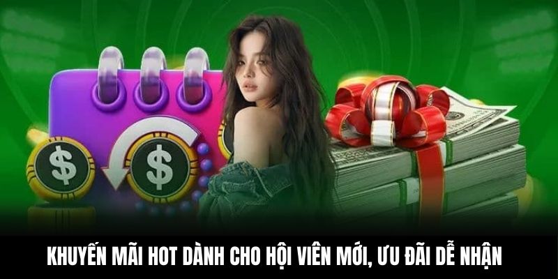 Khuyến mãi hot dành cho hội viên mới, ưu đãi dễ nhận