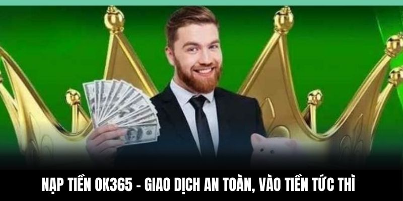 Nạp Tiền OK365 - Giao Dịch An Toàn, Vào Tiền Tức Thì