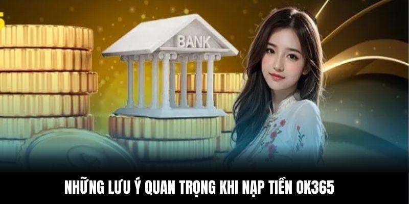 Những lưu ý quan trọng khi nạp tiền OK365