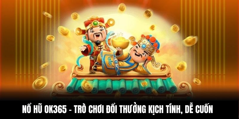 Nổ hũ OK365 – trò chơi đổi thưởng kịch tính, dễ cuốn