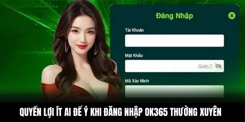 Quyền lợi ít ai để ý khi đăng nhập OK365 thường xuyên