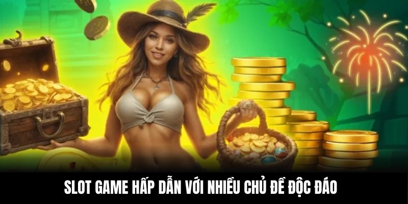 Slot game hấp dẫn với nhiều chủ đề độc đáo