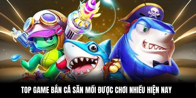Top game bắn cá săn mồi được chơi nhiều hiện nay