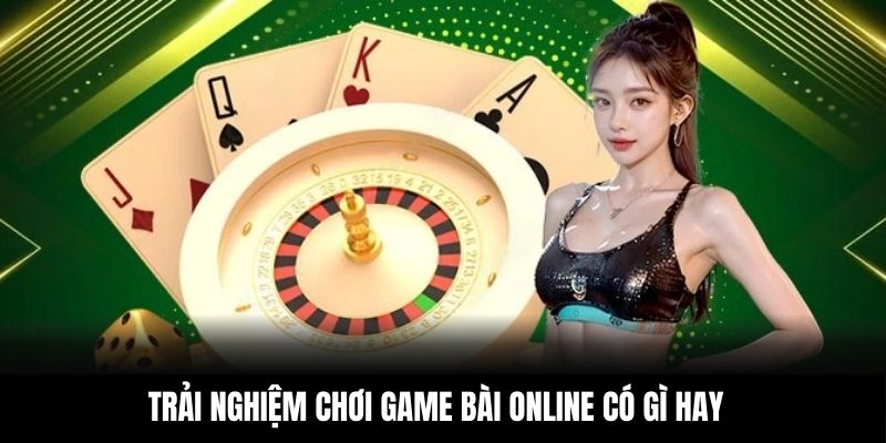 Trải nghiệm chơi game bài online có gì hay