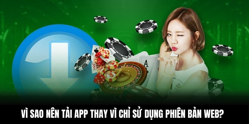 Vì sao nên tải app thay vì chỉ sử dụng phiên bản web?